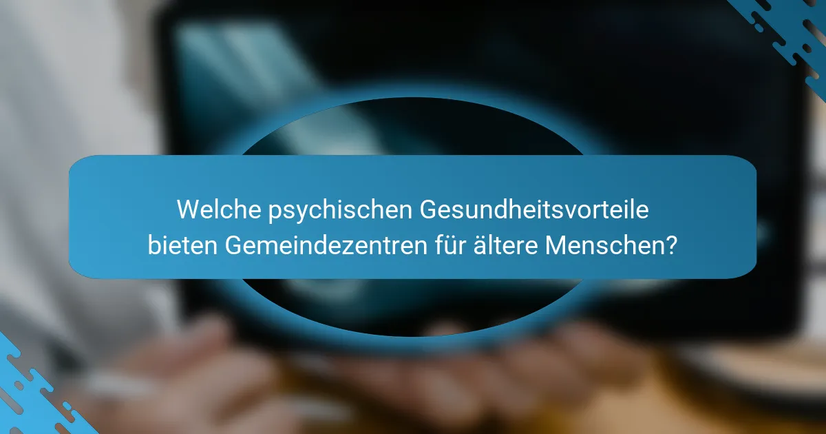 Welche psychischen Gesundheitsvorteile bieten Gemeindezentren für ältere Menschen?