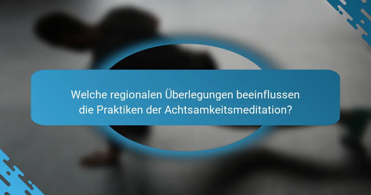 Welche regionalen Überlegungen beeinflussen die Praktiken der Achtsamkeitsmeditation?