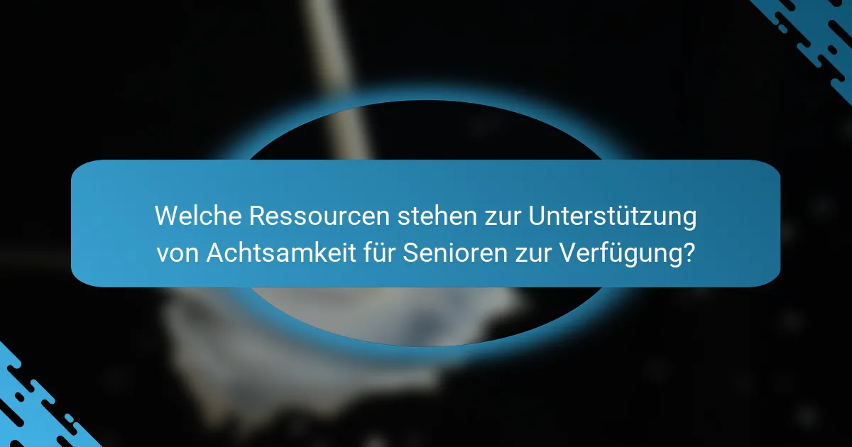Welche Ressourcen stehen zur Unterstützung von Achtsamkeit für Senioren zur Verfügung?