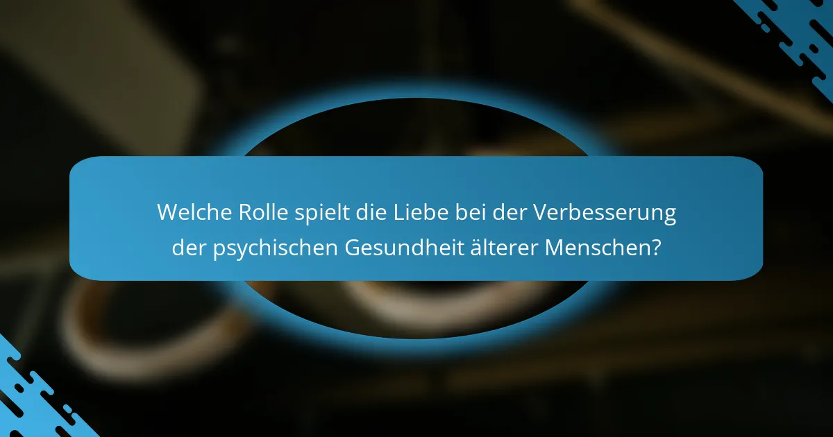 Welche Rolle spielt die Liebe bei der Verbesserung der psychischen Gesundheit älterer Menschen?