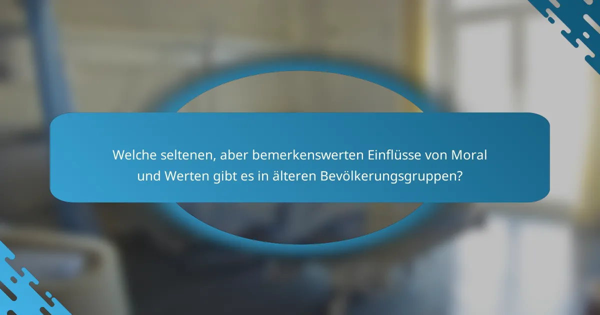 Welche seltenen, aber bemerkenswerten Einflüsse von Moral und Werten gibt es in älteren Bevölkerungsgruppen?