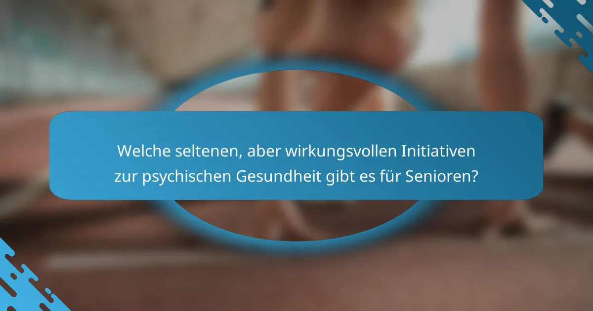 Welche seltenen, aber wirkungsvollen Initiativen zur psychischen Gesundheit gibt es für Senioren?