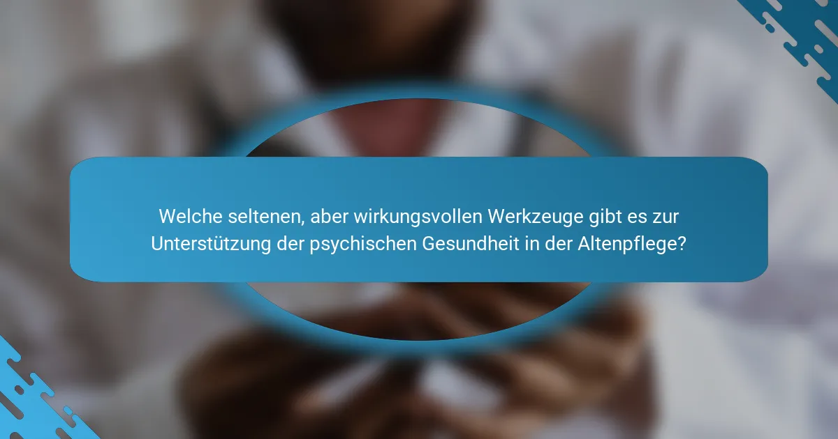 Welche seltenen, aber wirkungsvollen Werkzeuge gibt es zur Unterstützung der psychischen Gesundheit in der Altenpflege?
