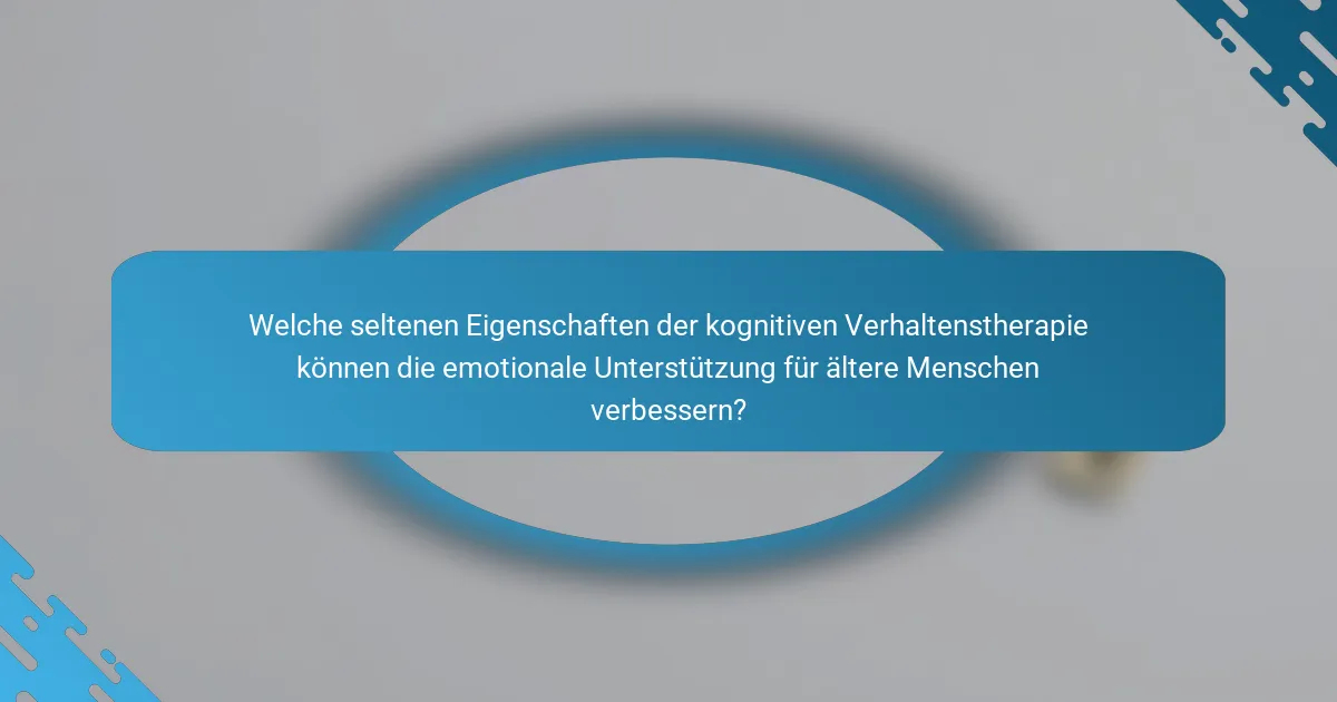 Welche seltenen Eigenschaften der kognitiven Verhaltenstherapie können die emotionale Unterstützung für ältere Menschen verbessern?