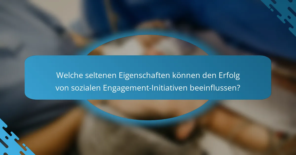 Welche seltenen Eigenschaften können den Erfolg von sozialen Engagement-Initiativen beeinflussen?