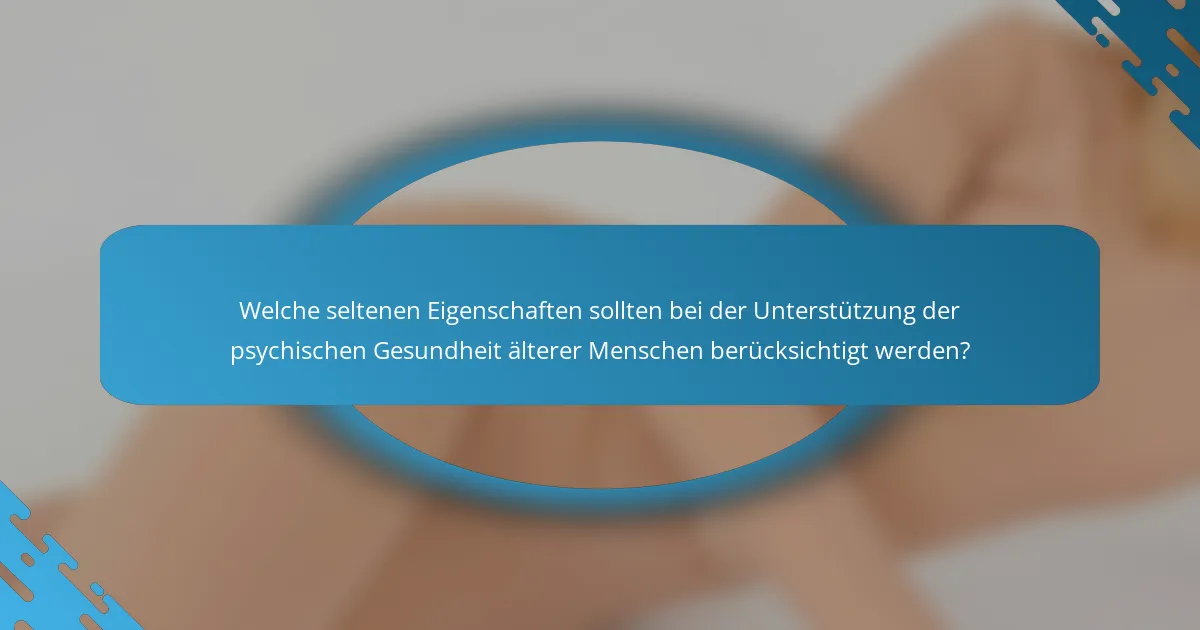 Welche seltenen Eigenschaften sollten bei der Unterstützung der psychischen Gesundheit älterer Menschen berücksichtigt werden?