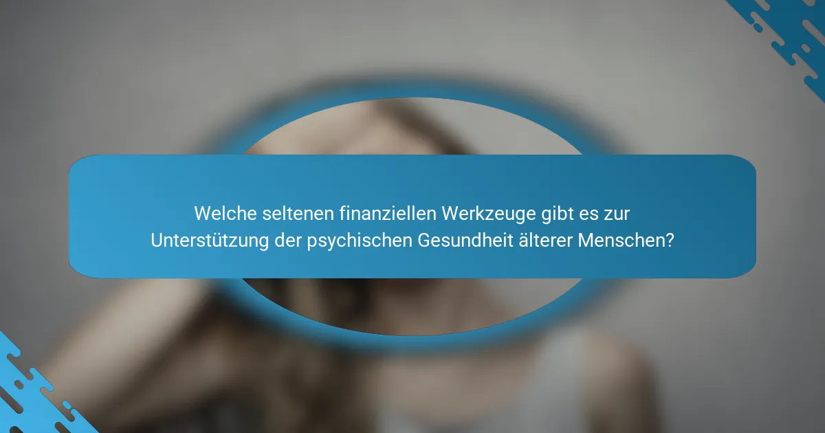 Welche seltenen finanziellen Werkzeuge gibt es zur Unterstützung der psychischen Gesundheit älterer Menschen?