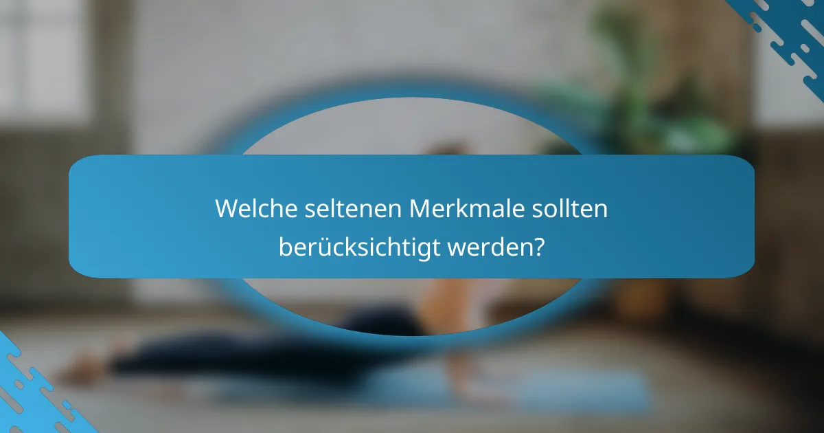 Welche seltenen Merkmale sollten berücksichtigt werden?