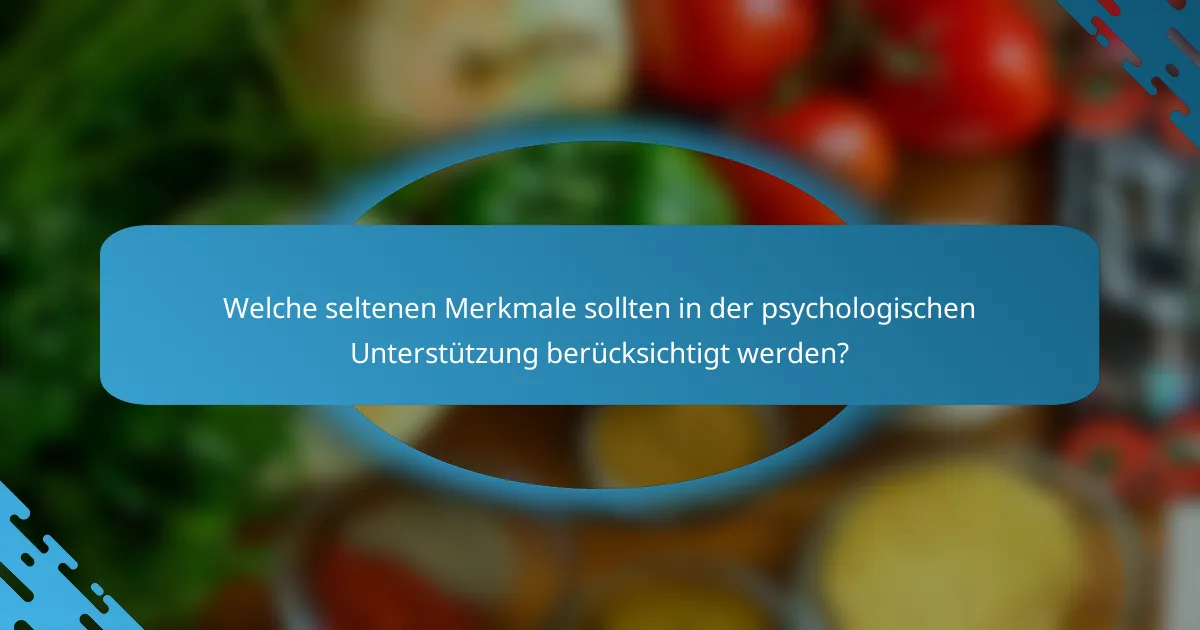 Welche seltenen Merkmale sollten in der psychologischen Unterstützung berücksichtigt werden?