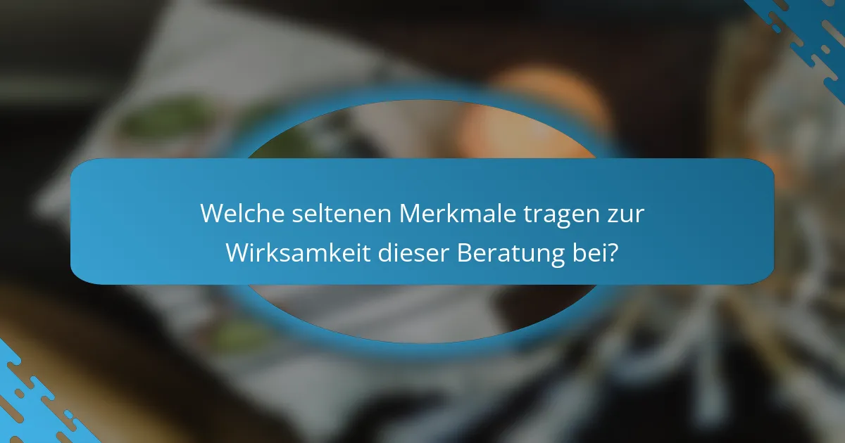 Welche seltenen Merkmale tragen zur Wirksamkeit dieser Beratung bei?