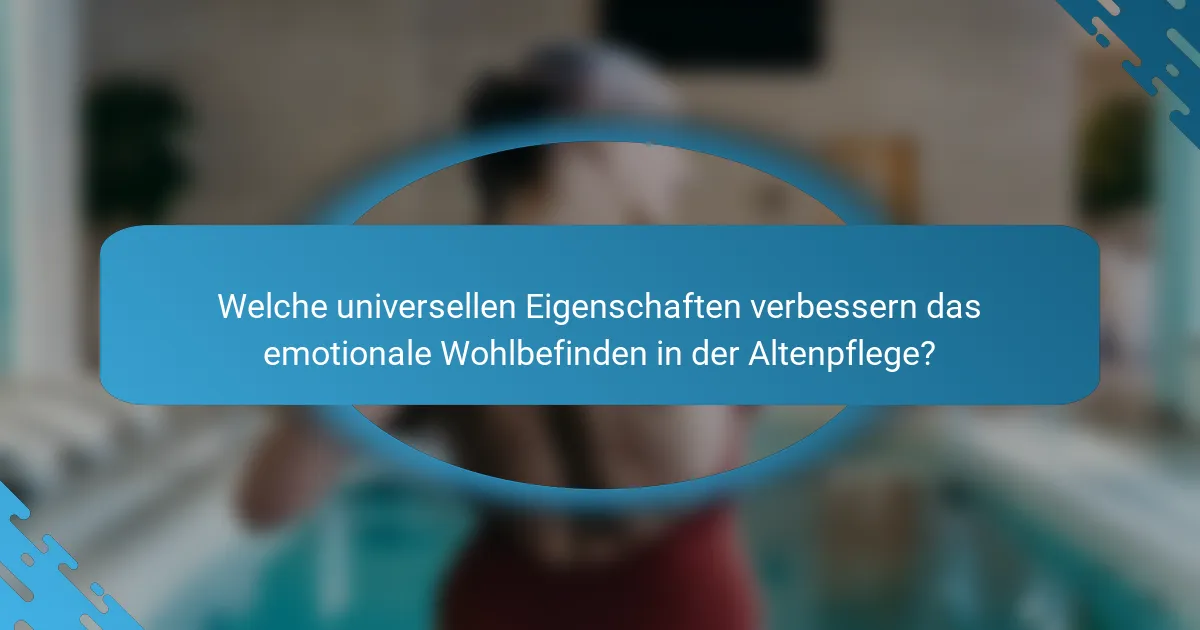 Welche universellen Eigenschaften verbessern das emotionale Wohlbefinden in der Altenpflege?