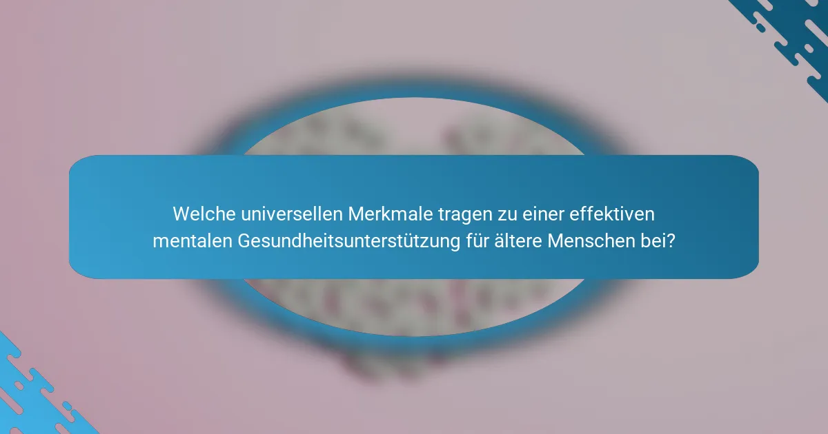 Welche universellen Merkmale tragen zu einer effektiven mentalen Gesundheitsunterstützung für ältere Menschen bei?