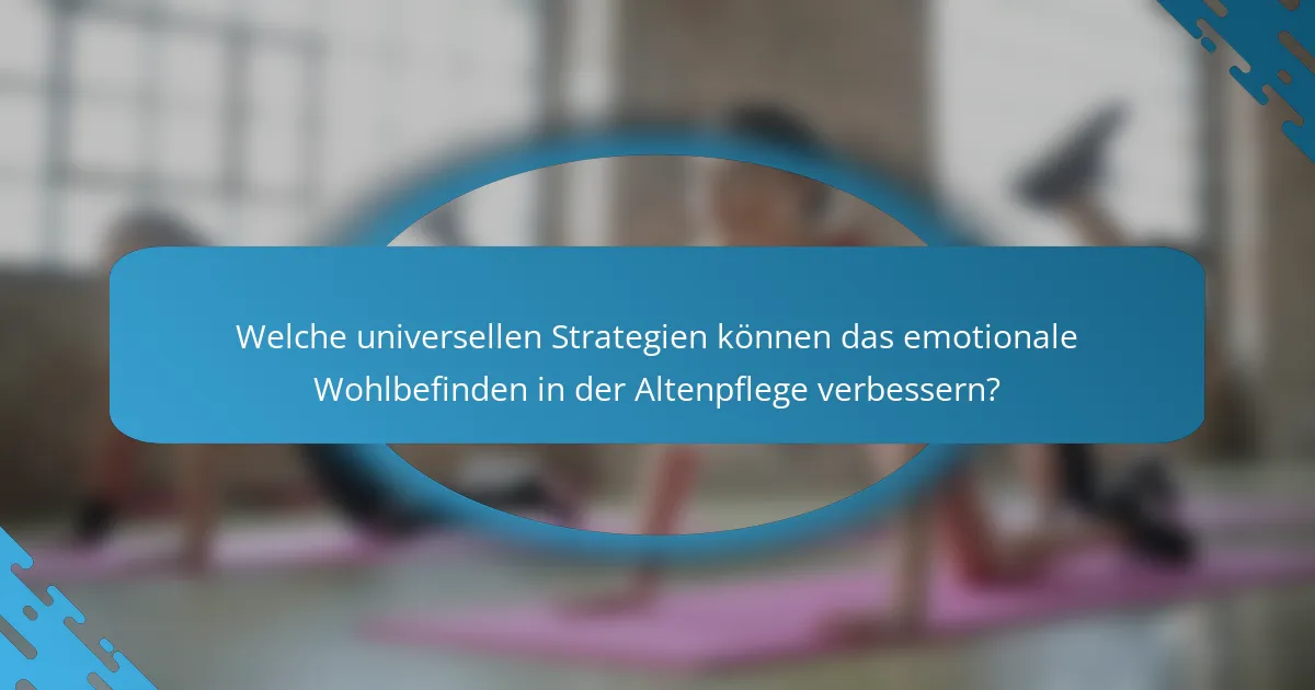 Welche universellen Strategien können das emotionale Wohlbefinden in der Altenpflege verbessern?