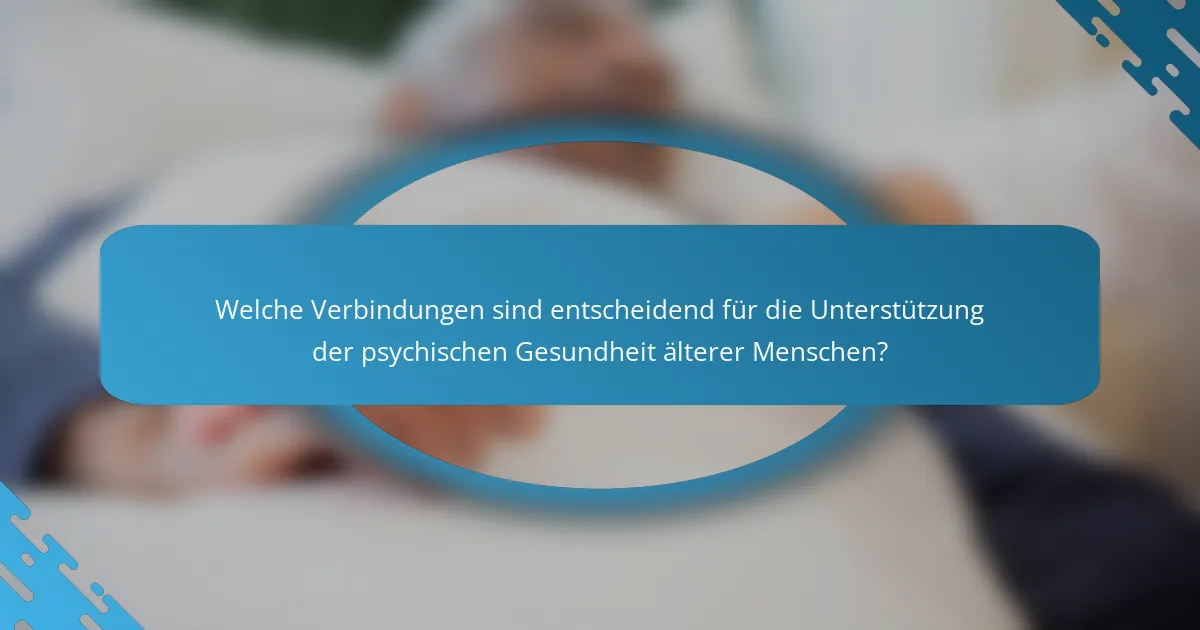 Welche Verbindungen sind entscheidend für die Unterstützung der psychischen Gesundheit älterer Menschen?