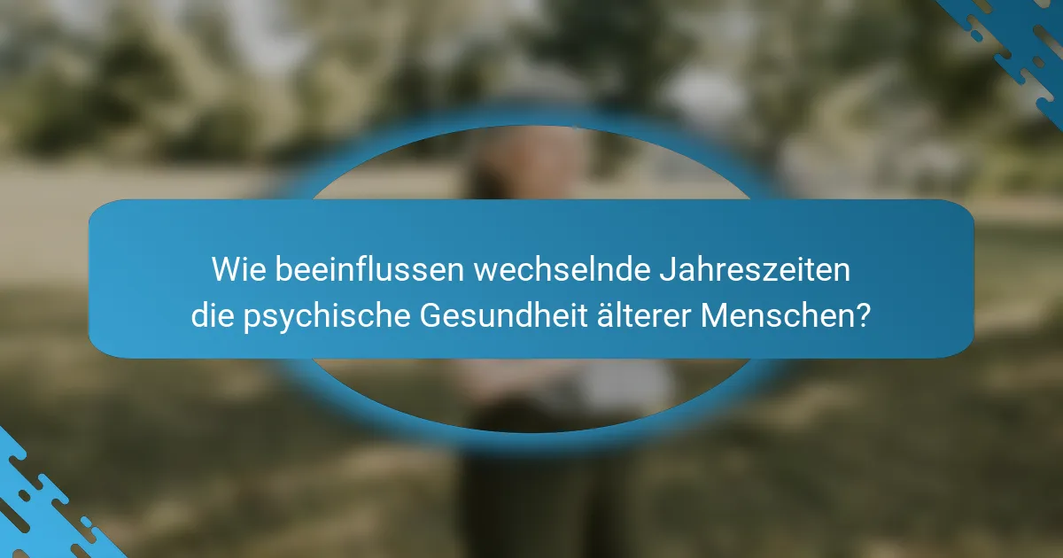 Wie beeinflussen wechselnde Jahreszeiten die psychische Gesundheit älterer Menschen?