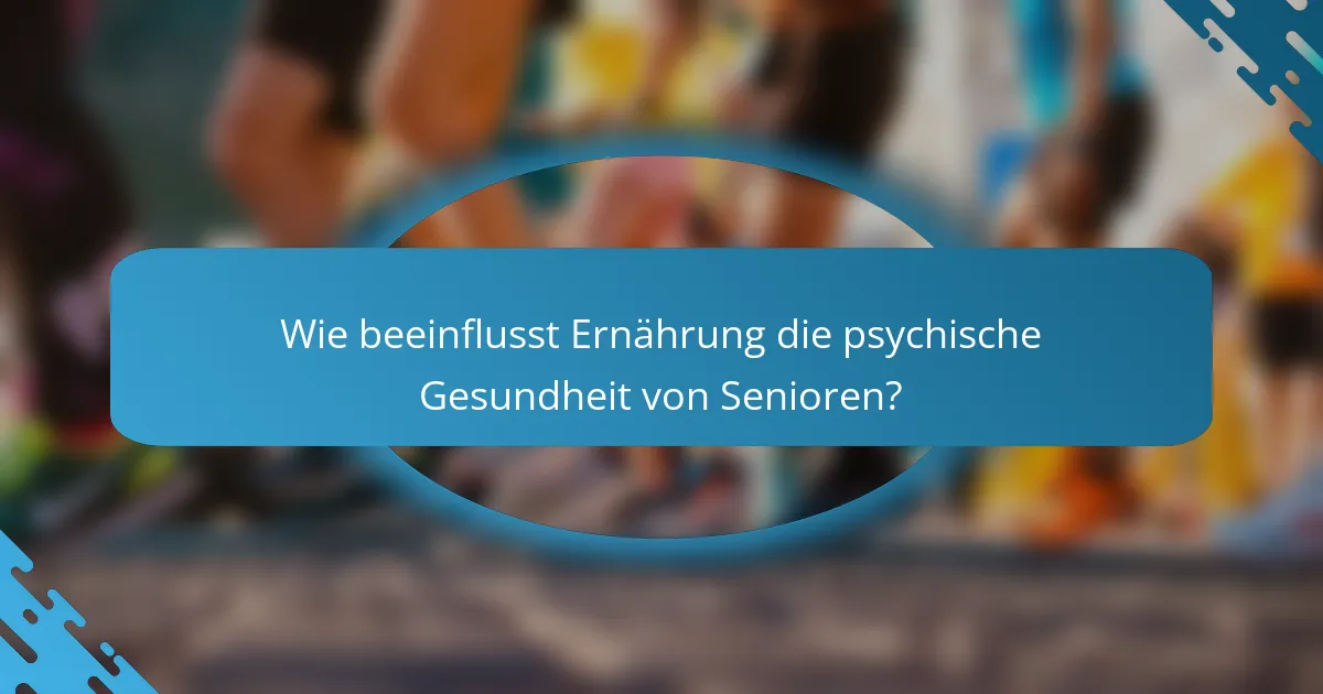 Wie beeinflusst Ernährung die psychische Gesundheit von Senioren?