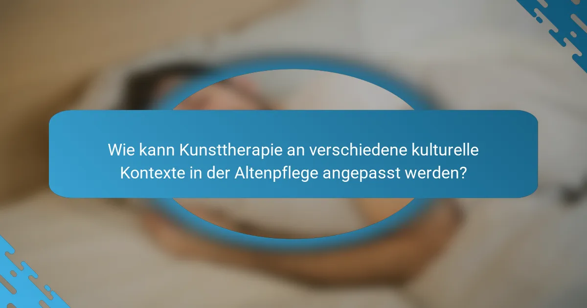 Wie kann Kunsttherapie an verschiedene kulturelle Kontexte in der Altenpflege angepasst werden?