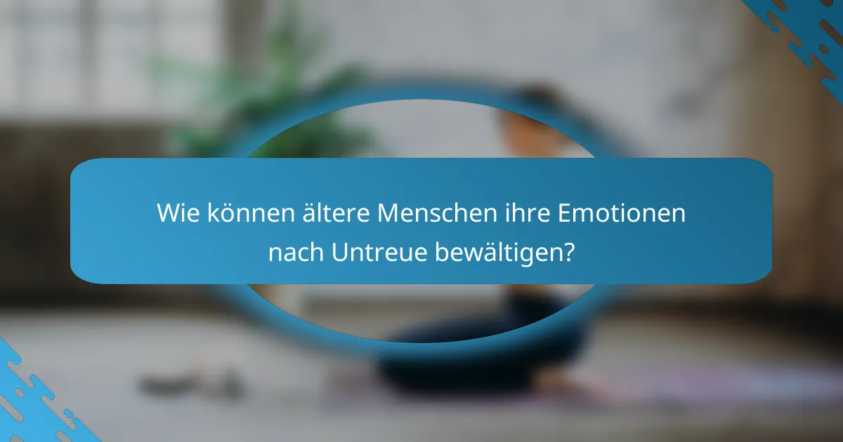 Wie können ältere Menschen ihre Emotionen nach Untreue bewältigen?