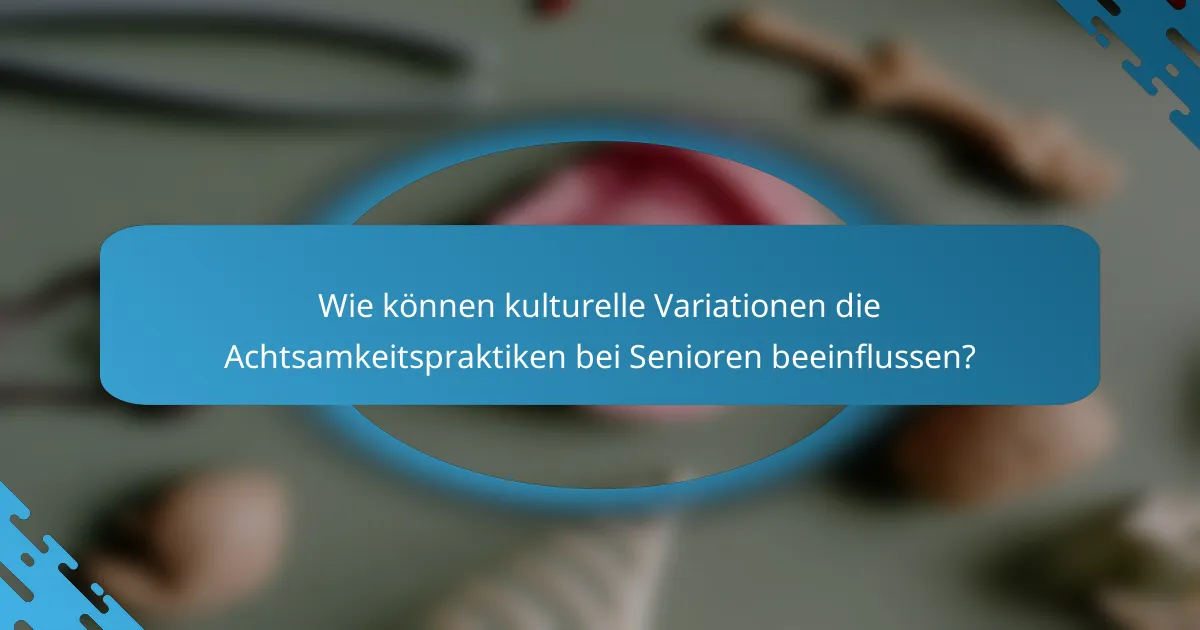 Wie können kulturelle Variationen die Achtsamkeitspraktiken bei Senioren beeinflussen?