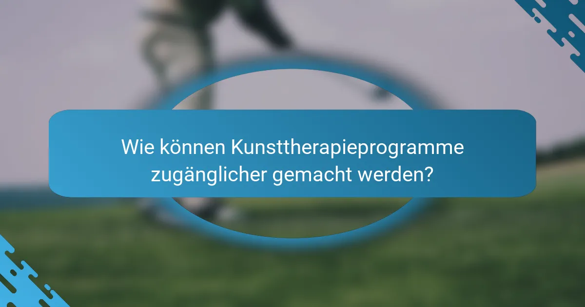 Wie können Kunsttherapieprogramme zugänglicher gemacht werden?