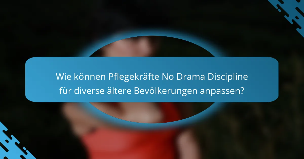 Wie können Pflegekräfte No Drama Discipline für diverse ältere Bevölkerungen anpassen?