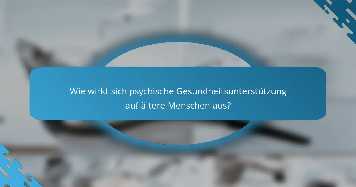 Wie wirkt sich psychische Gesundheitsunterstützung auf ältere Menschen aus?